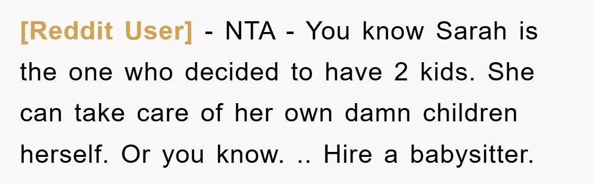 [Reddit User] − NTA - You know Sarah is the one who decided to have 2 kids. She can take care of her own damn children herself. Or you know....