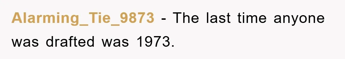 Alarming_Tie_9873 − The last time anyone was drafted was 1973.