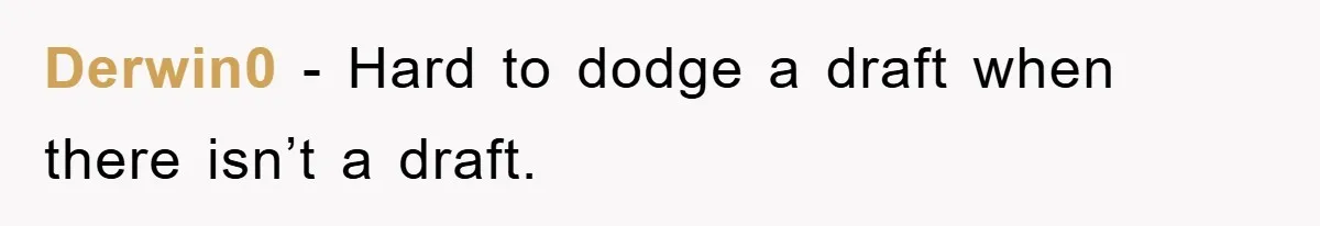 Derwin0 − Hard to dodge a draft when there isn’t a draft.