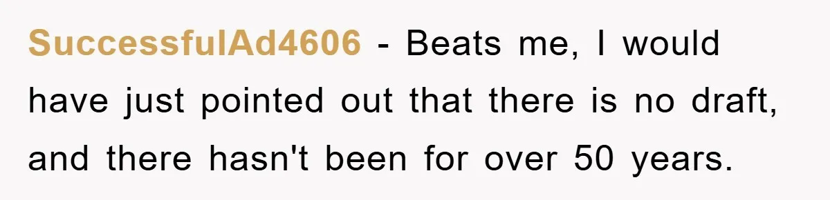 SuccessfulAd4606 − Beats me, I would have just pointed out that there is no draft, and there hasn't been for over 50 years.