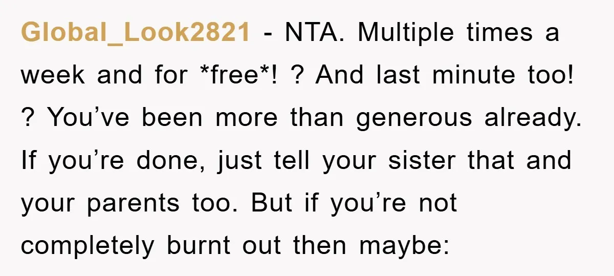 Global_Look2821 − NTA. Multiple times a week and for *free*! ? And last minute too! ? You’ve been more than generous already. If you’re done, just tell your sister that...
