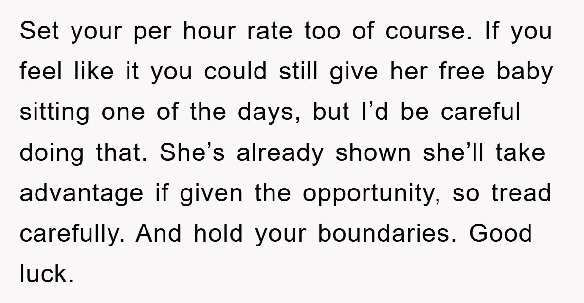 Set your per hour rate too of course. If you feel like it you could still give her free baby sitting one of the days, but I’d be careful doing...
