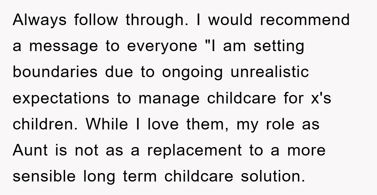 Always follow through. I would recommend a message to everyone "I am setting boundaries due to ongoing unrealistic expectations to manage childcare for x's children. While I love them, my...