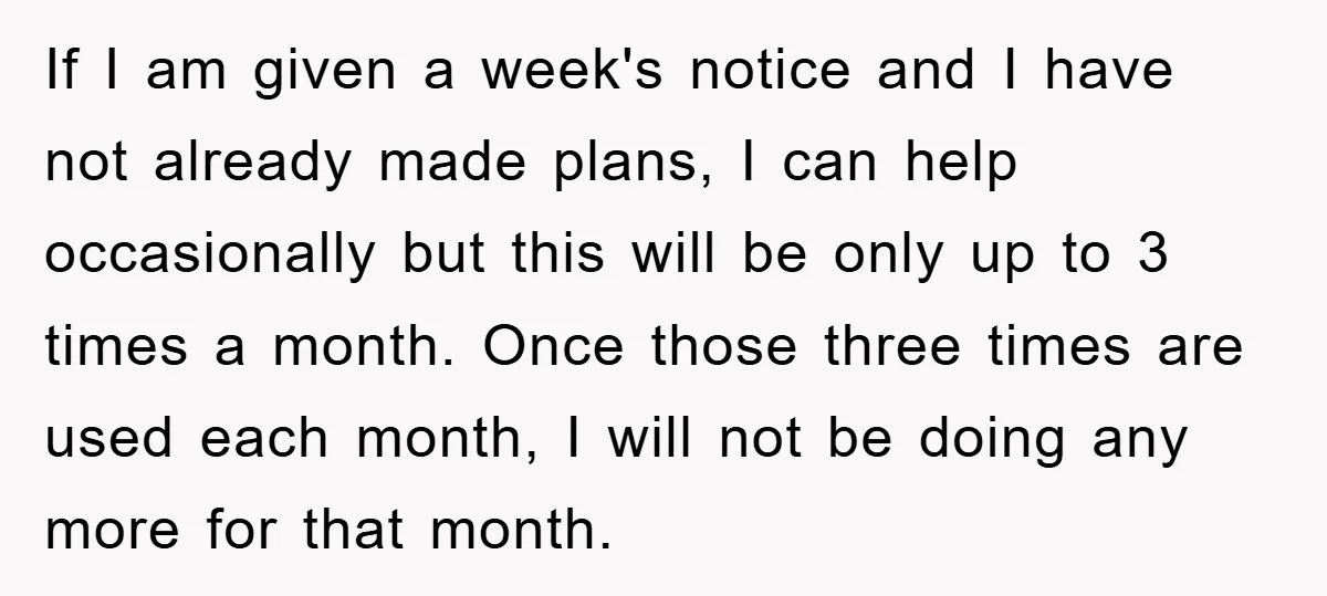 If I am given a week's notice and I have not already made plans, I can help occasionally but this will be only up to 3 times a month. Once...