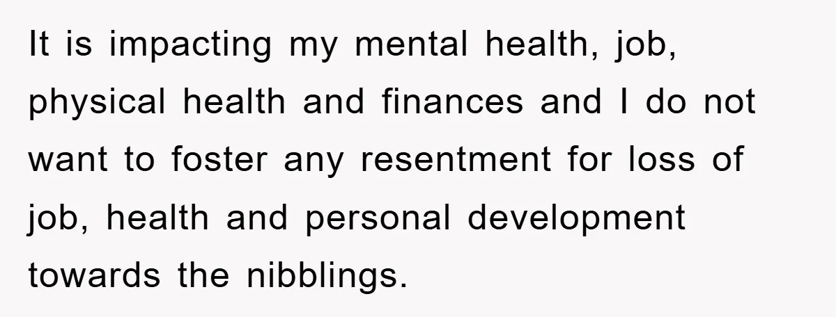 It is impacting my mental health, job, physical health and finances and I do not want to foster any resentment for loss of job, health and personal development towards the...