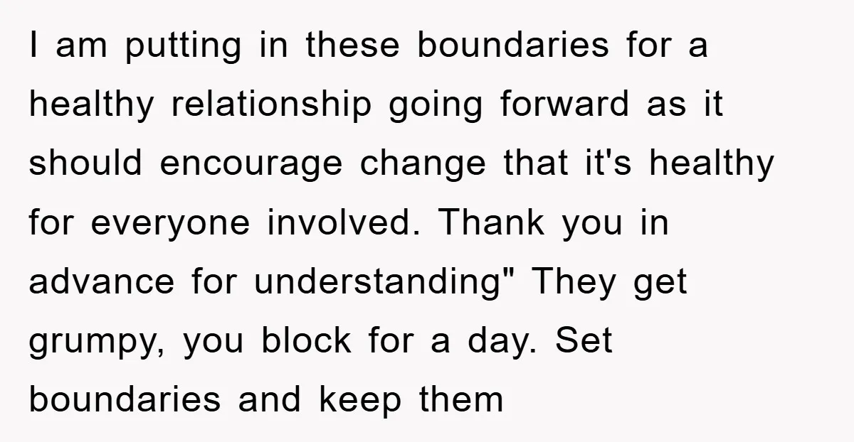 I am putting in these boundaries for a healthy relationship going forward as it should encourage change that it's healthy for everyone involved. Thank you in advance for understanding" They...