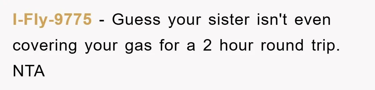 I-Fly-9775 − Guess your sister isn't even covering your gas for a 2 hour round trip. NTA