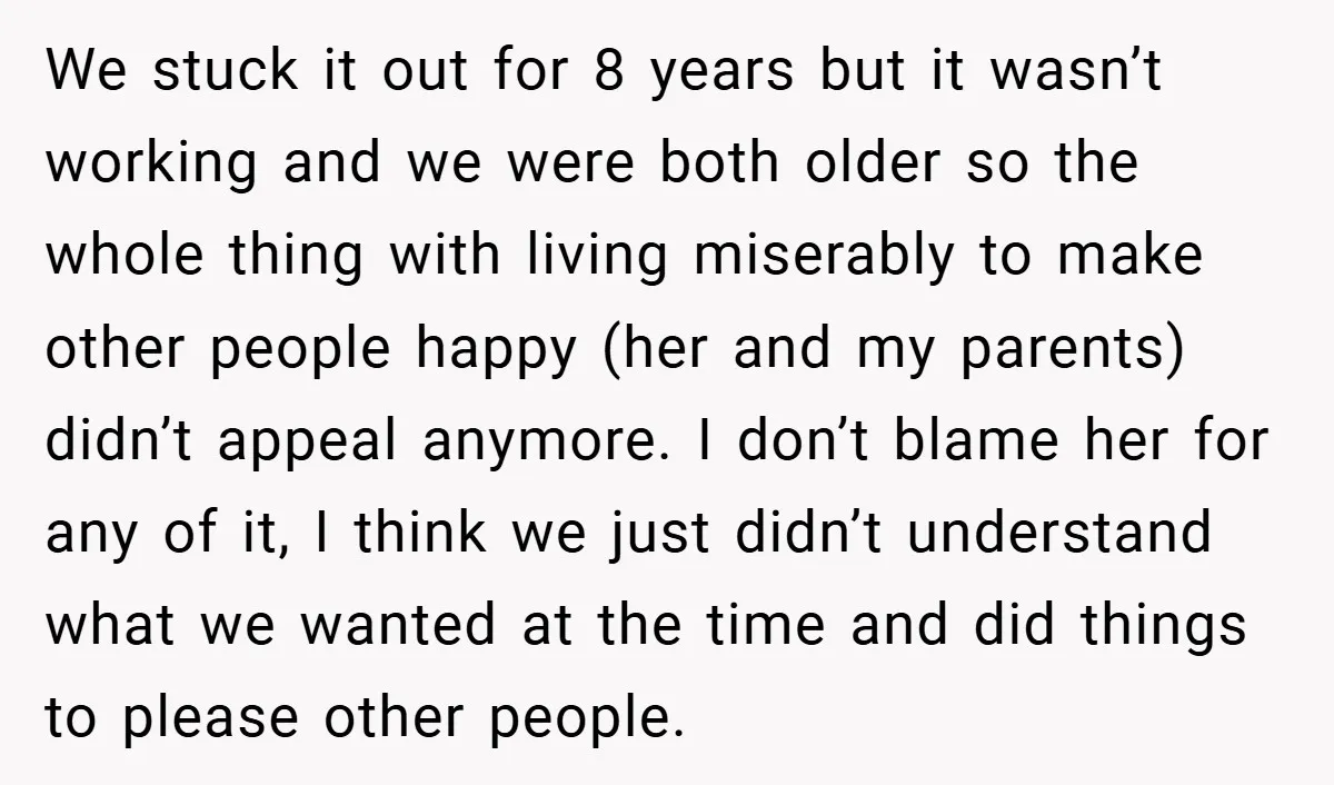 We stuck it out for 8 years but it wasn’t working and we were both older so the whole thing with living miserably to make other people happy (her and...
