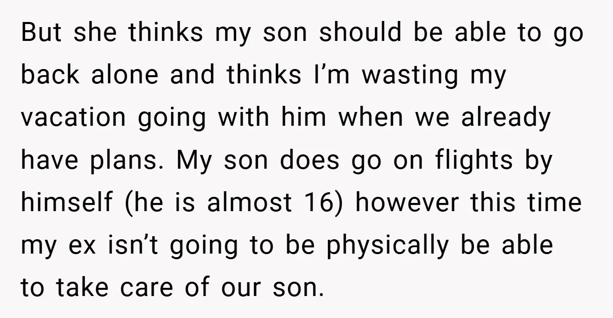 But she thinks my son should be able to go back alone and thinks I’m wasting my vacation going with him when we already have plans. My son does go...