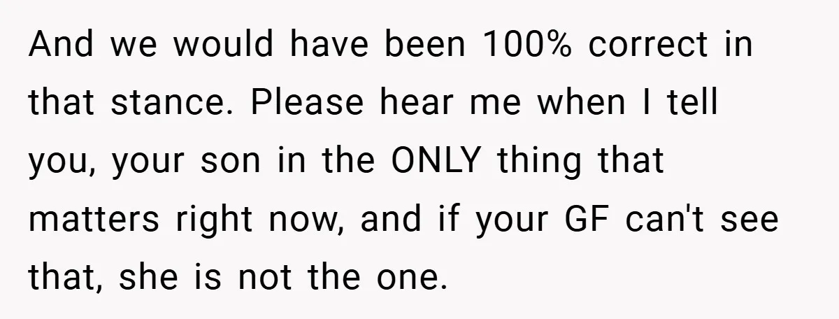 And we would have been 100% correct in that stance. Please hear me when I tell you, your son in the ONLY thing that matters right now, and if your...