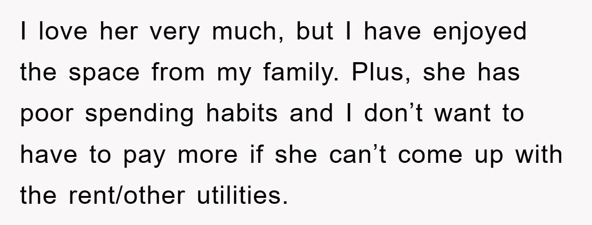I love her very much, but I have enjoyed the space from my family. Plus, she has poor spending habits and I don’t want to have to pay more if...