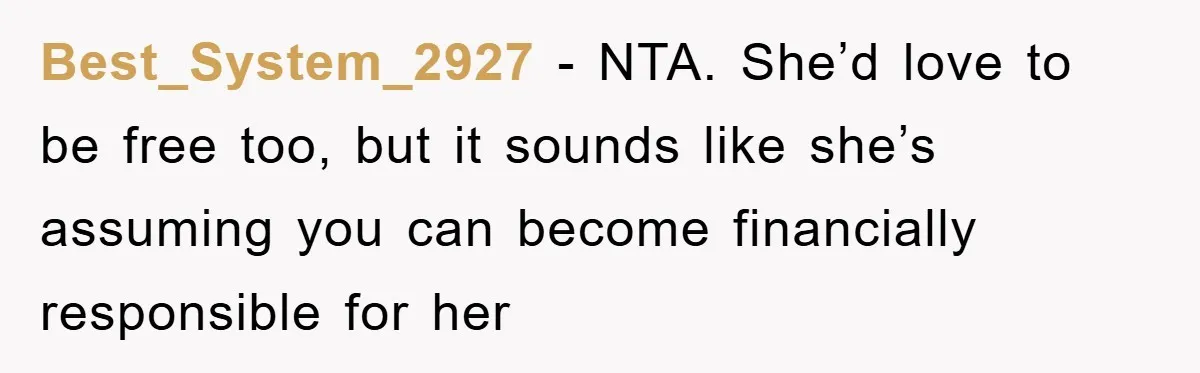 Best_System_2927 − NTA. She’d love to be free too, but it sounds like she’s assuming you can become financially responsible for her