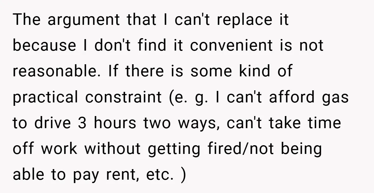 The argument that I can't replace it because I don't find it convenient is not reasonable. If there is some kind of practical constraint (e. g. I can't afford gas...