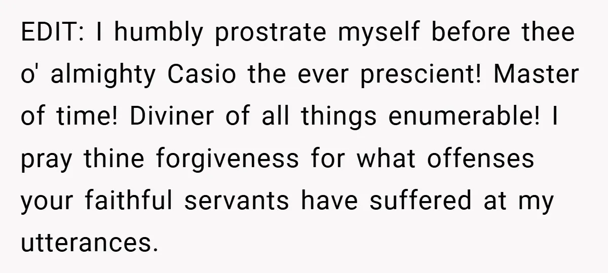 EDIT: I humbly prostrate myself before thee o' almighty Casio the ever prescient! Master of time! Diviner of all things enumerable! I pray thine forgiveness for what offenses your faithful...