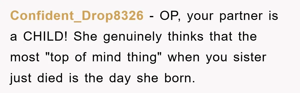Confident_Drop8326 − OP, your partner is a CHILD! She genuinely thinks that the most "top of mind thing" when you sister just died is the day she born.