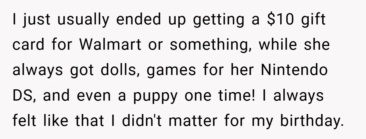 I just usually ended up getting a $10 gift card for Walmart or something, while she always got dolls, games for her Nintendo DS, and even a puppy one time!...