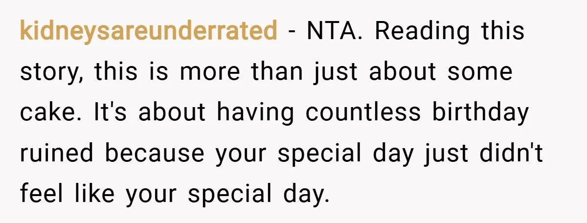 kidneysareunderrated − NTA. Reading this story, this is more than just about some cake. It's about having countless birthday ruined because your special day just didn't feel like your special...