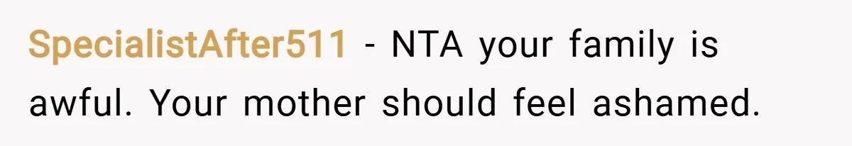 SpecialistAfter511 − NTA your family is awful. Your mother should feel ashamed.