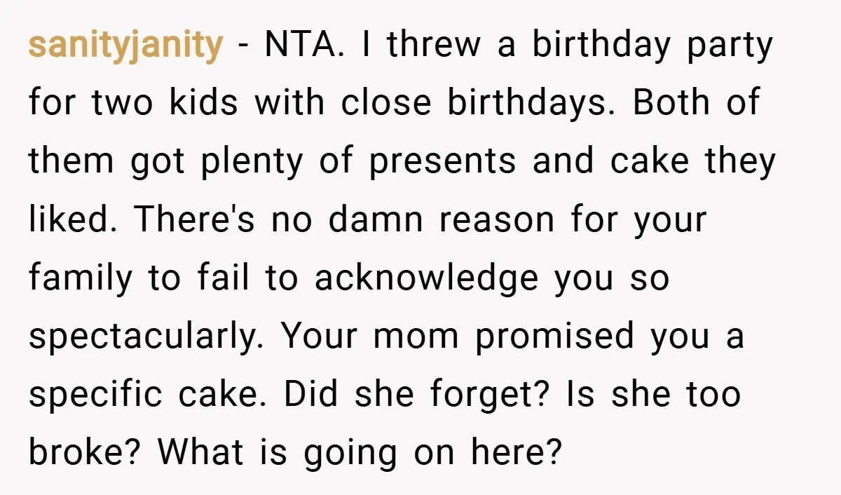 sanityjanity − NTA. I threw a birthday party for two kids with close birthdays. Both of them got plenty of presents and cake they liked. There's no damn reason for...