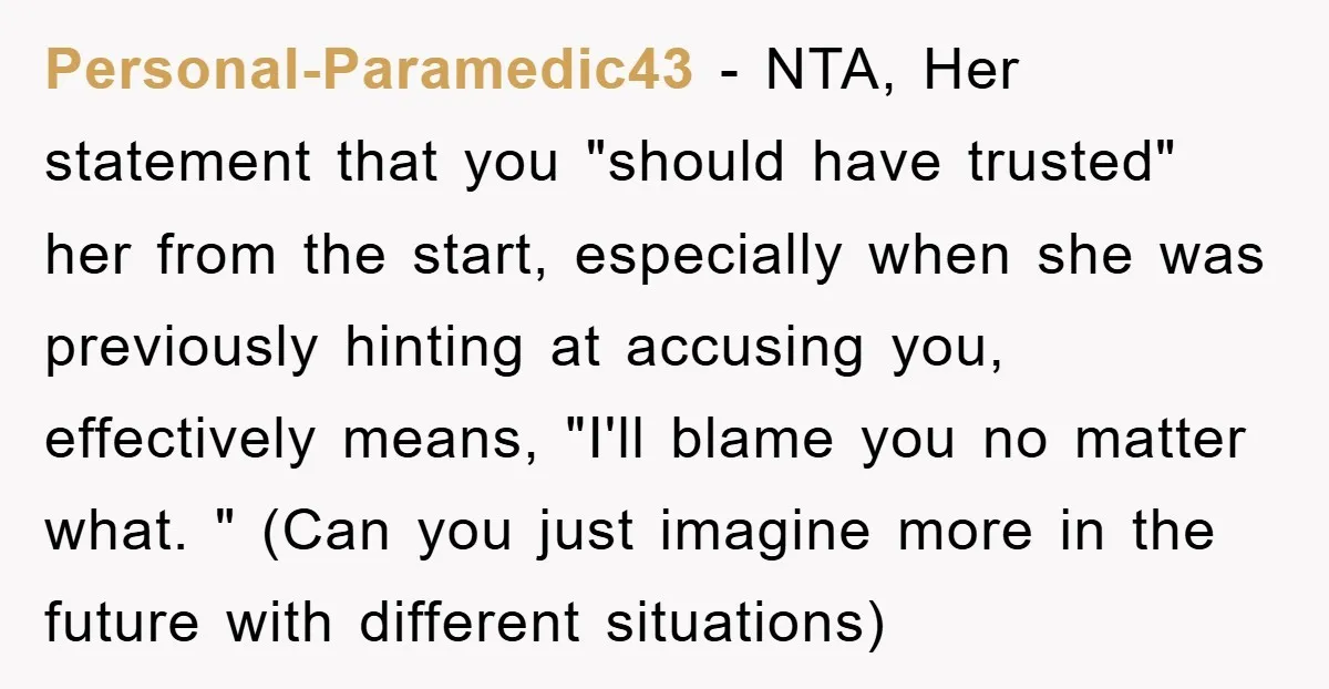 Personal-Paramedic43 − NTA, Her statement that you "should have trusted" her from the start, especially when she was previously hinting at accusing you, effectively means, "I'll blame you no matter...