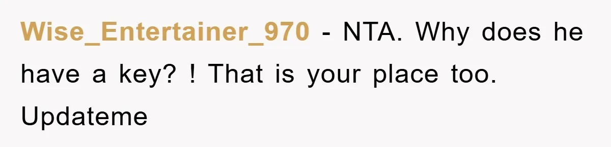 Wise_Entertainer_970 − NTA. Why does he have a key? ! That is your place too. Updateme
