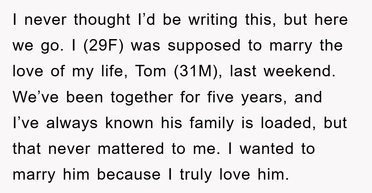 I never thought I’d be writing this, but here we go. I (29F) was supposed to marry the love of my life, Tom (31M), last weekend. We’ve been together for...