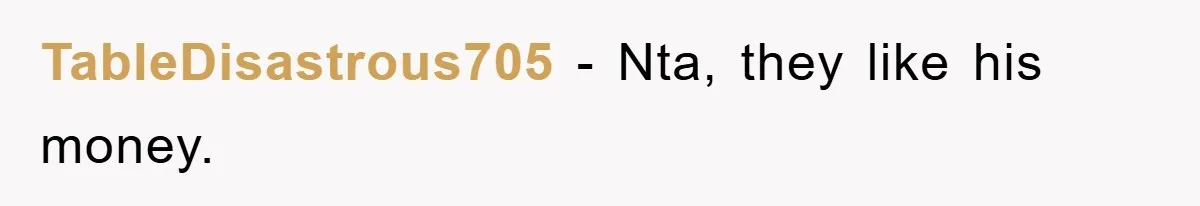 TableDisastrous705 − Nta, they like his money.