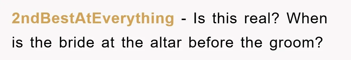 2ndBestAtEverything − Is this real? When is the bride at the altar before the groom?