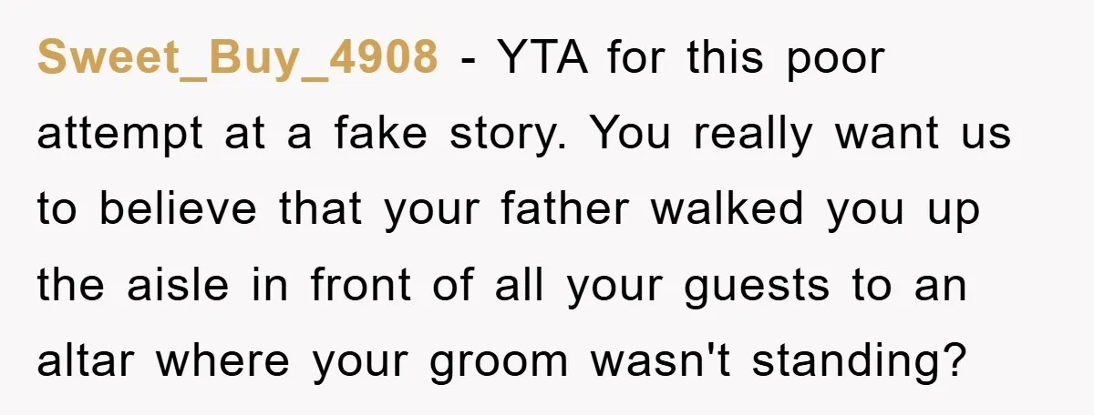 Sweet_Buy_4908 − YTA for this poor attempt at a fake story. You really want us to believe that your father walked you up the aisle in front of all your...