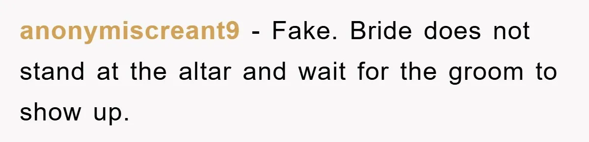anonymiscreant9 − Fake. Bride does not stand at the altar and wait for the groom to show up.