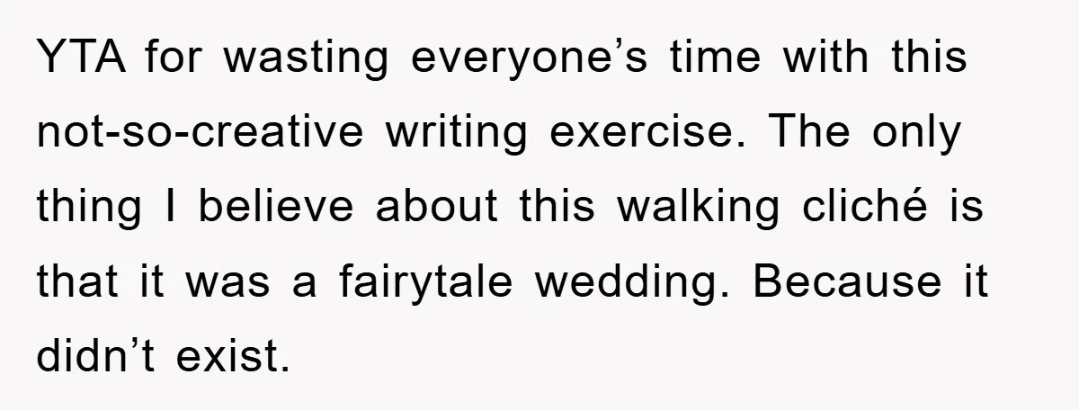 YTA for wasting everyone’s time with this not-so-creative writing exercise. The only thing I believe about this walking cliché is that it was a fairytale wedding. Because it didn’t exist.
