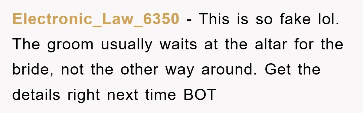 Electronic_Law_6350 − This is so fake lol. The groom usually waits at the altar for the bride, not the other way around. Get the details right next time BOT