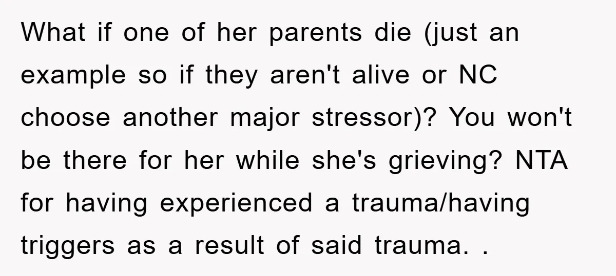 What if one of her parents die (just an example so if they aren't alive or NC choose another major stressor)? You won't be there for her while she's grieving?...