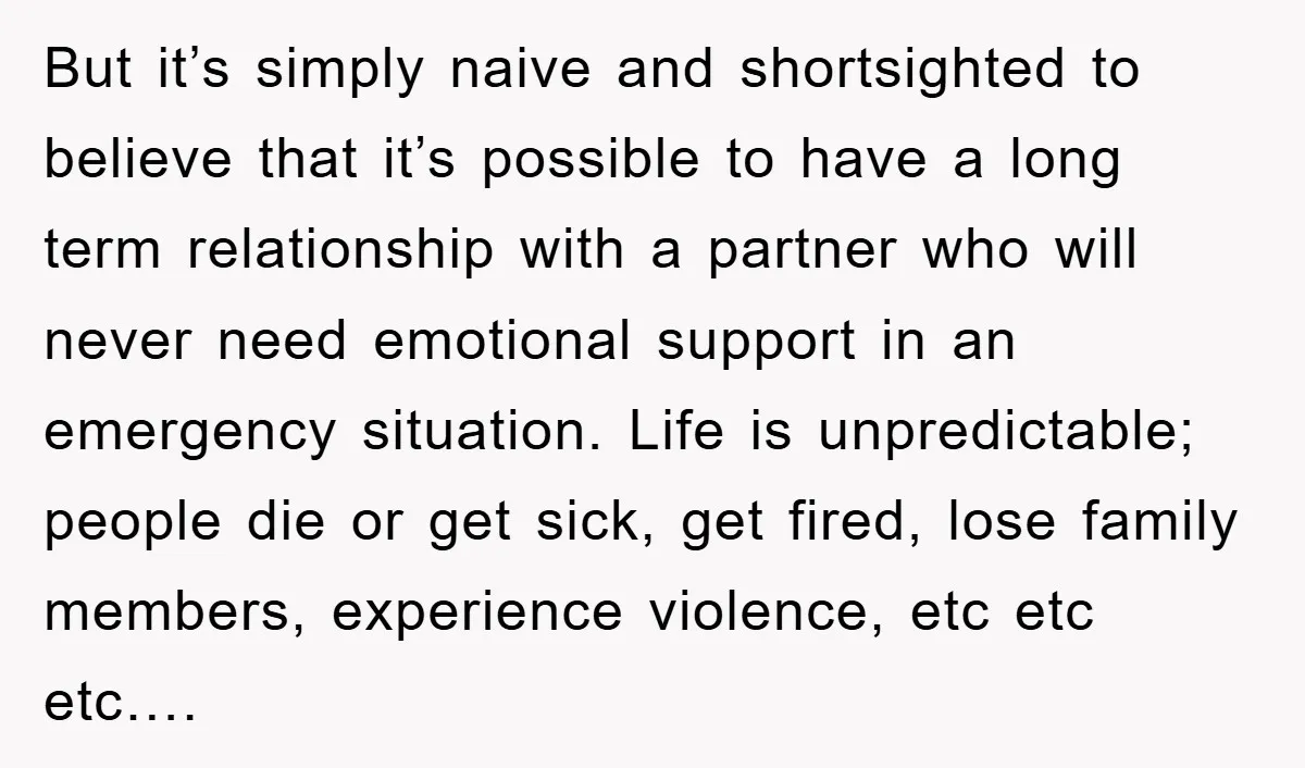 But it’s simply naive and shortsighted to believe that it’s possible to have a long term relationship with a partner who will never need emotional support in an emergency situation....