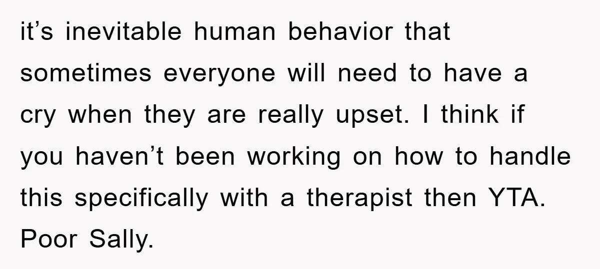 it’s inevitable human behavior that sometimes everyone will need to have a cry when they are really upset. I think if you haven’t been working on how to handle this...