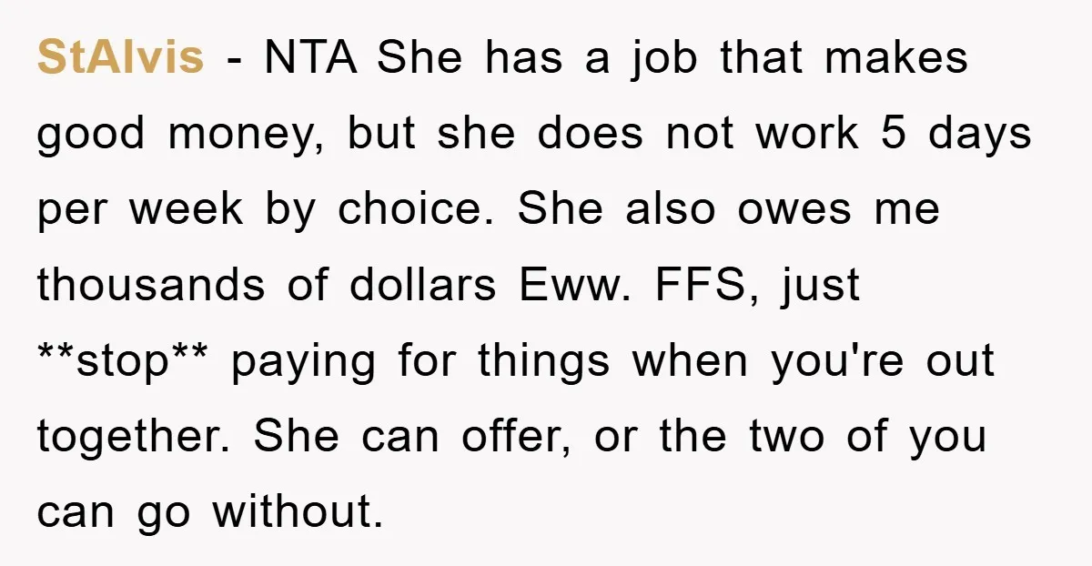 StAlvis − NTA She has a job that makes good money, but she does not work 5 days per week by choice. She also owes me thousands of dollars Eww....