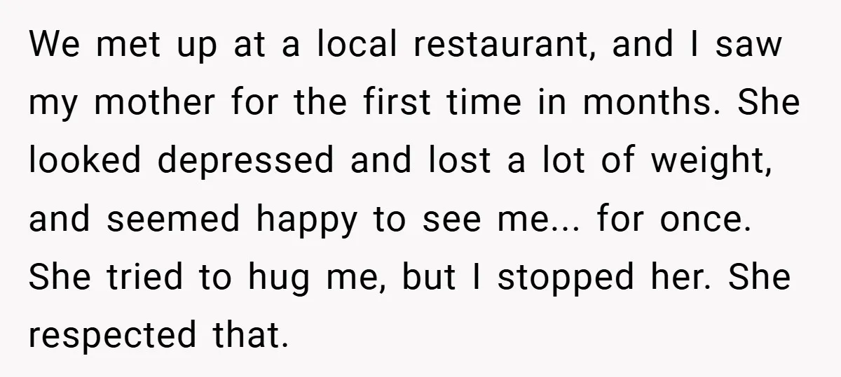 We met up at a local restaurant, and I saw my mother for the first time in months. She looked depressed and lost a lot of weight, and seemed happy...
