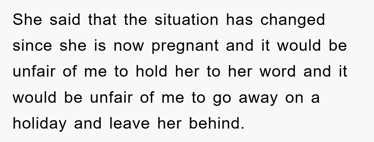 She said that the situation has changed since she is now pregnant and it would be unfair of me to hold her to her word and it would be unfair...