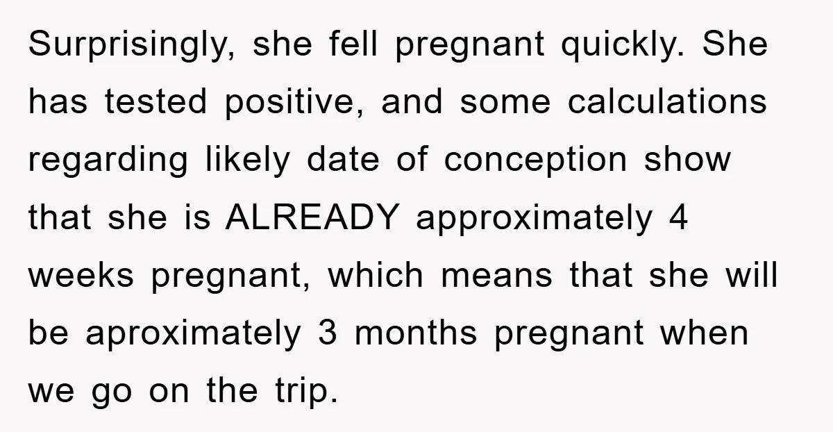 Surprisingly, she fell pregnant quickly. She has tested positive, and some calculations regarding likely date of conception show that she is ALREADY approximately 4 weeks pregnant, which means that she...