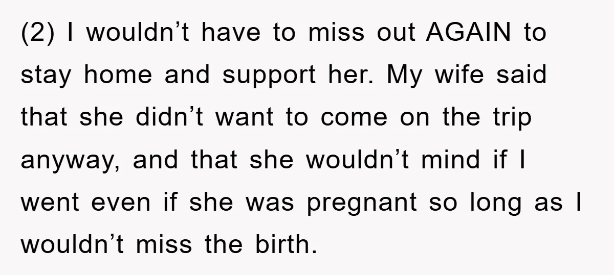 (2) I wouldn’t have to miss out AGAIN to stay home and support her. My wife said that she didn’t want to come on the trip anyway, and that she...