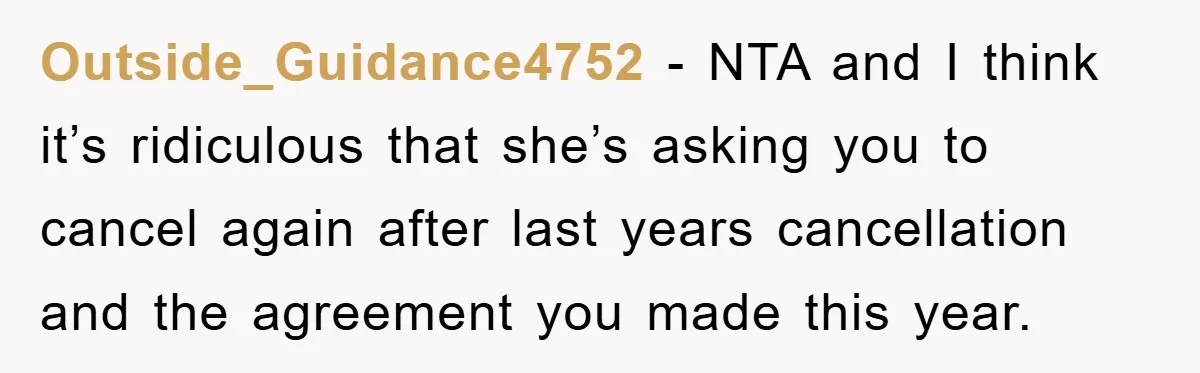 Outside_Guidance4752 − NTA and I think it’s ridiculous that she’s asking you to cancel again after last years cancellation and the agreement you made this year.