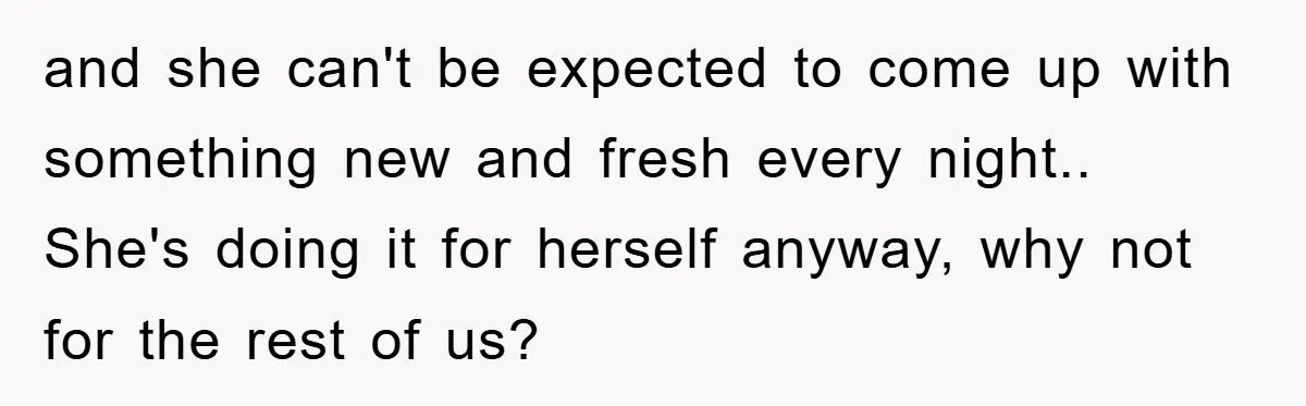 and she can't be expected to come up with something new and fresh every night.. She's doing it for herself anyway, why not for the rest of us?