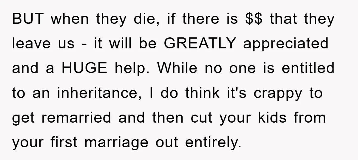 BUT when they die, if there is $$ that they leave us - it will be GREATLY appreciated and a HUGE help. While no one is entitled to an inheritance,...