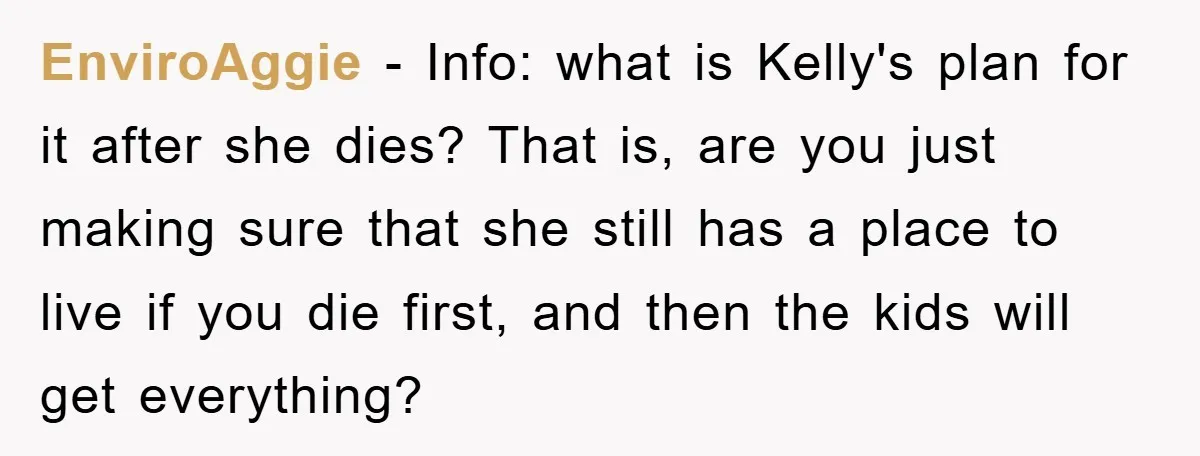EnviroAggie − Info: what is Kelly's plan for it after she dies? That is, are you just making sure that she still has a place to live if you die...