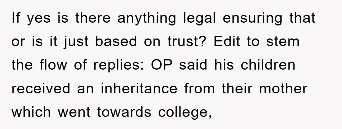 If yes is there anything legal ensuring that or is it just based on trust? Edit to stem the flow of replies: OP said his children received an inheritance from...