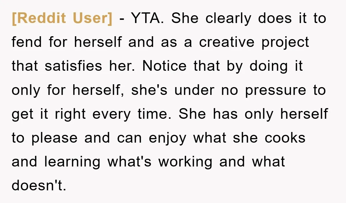 [Reddit User] − YTA. She clearly does it to fend for herself and as a creative project that satisfies her. Notice that by doing it only for herself, she's under...