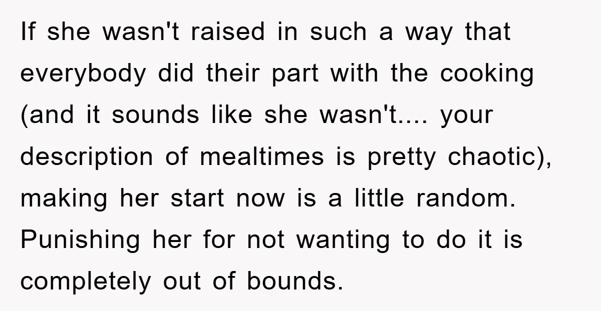If she wasn't raised in such a way that everybody did their part with the cooking (and it sounds like she wasn't.... your description of mealtimes is pretty chaotic), making...