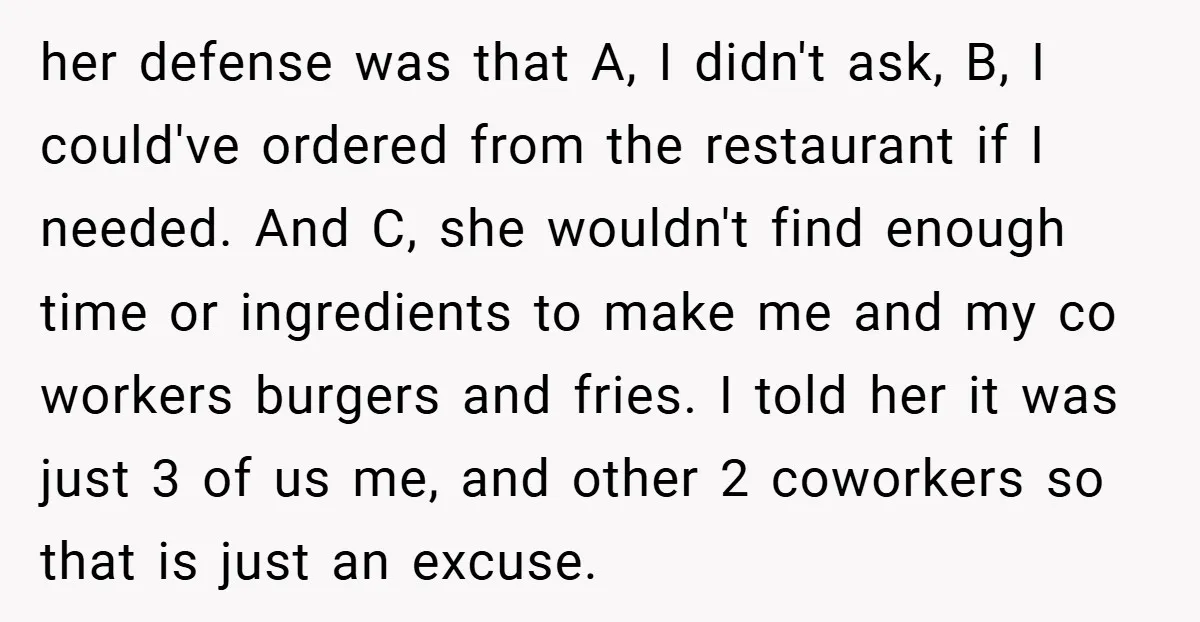 her defense was that A, I didn't ask, B, I could've ordered from the restaurant if I needed. And C, she wouldn't find enough time or ingredients to make me...