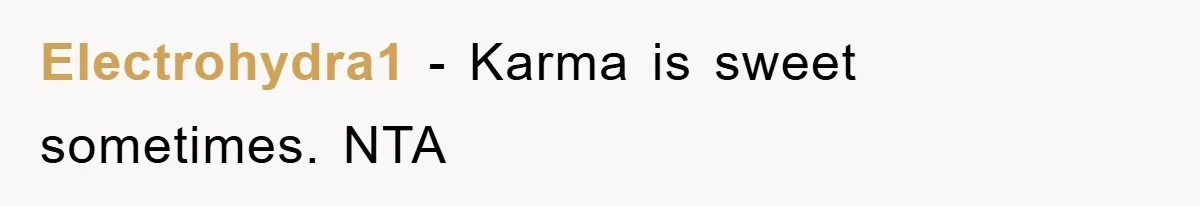 Electrohydra1 − Karma is sweet sometimes. NTA