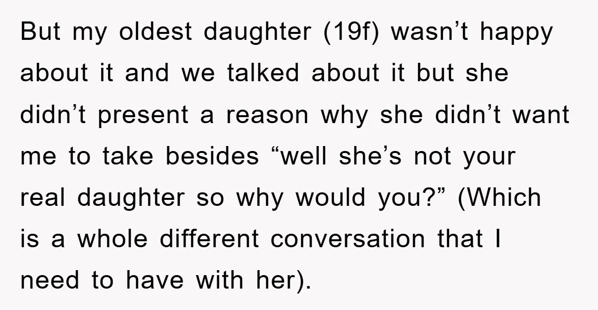 But my oldest daughter (19f) wasn’t happy about it and we talked about it but she didn’t present a reason why she didn’t want me to take besides “well she’s...
